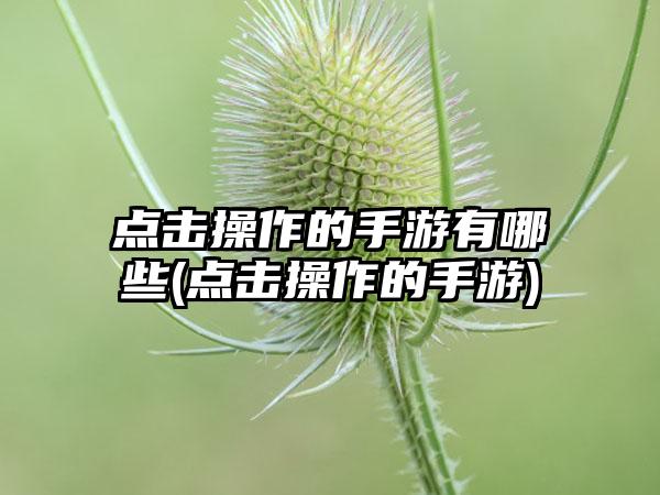 点击操作的手游有哪些(点击操作的手游)