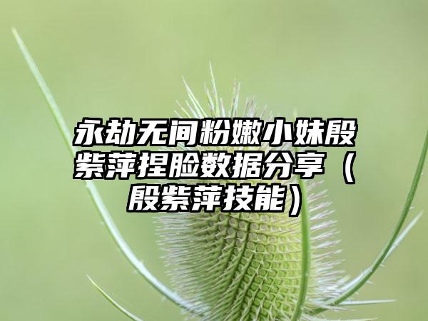 永劫无间粉嫩小妹殷紫萍捏脸数据分享（殷紫萍技能）