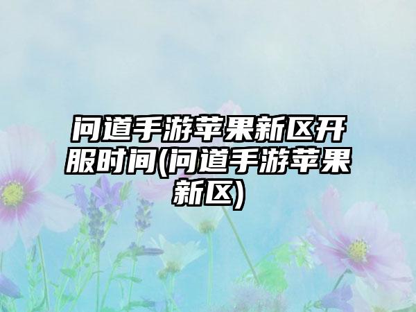 问道手游苹果新区开服时间(问道手游苹果新区)