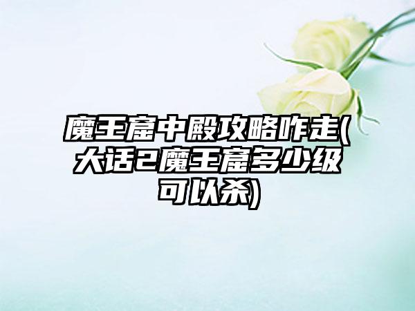 魔王窟中殿攻略咋走(大话2魔王窟多少级可以杀)