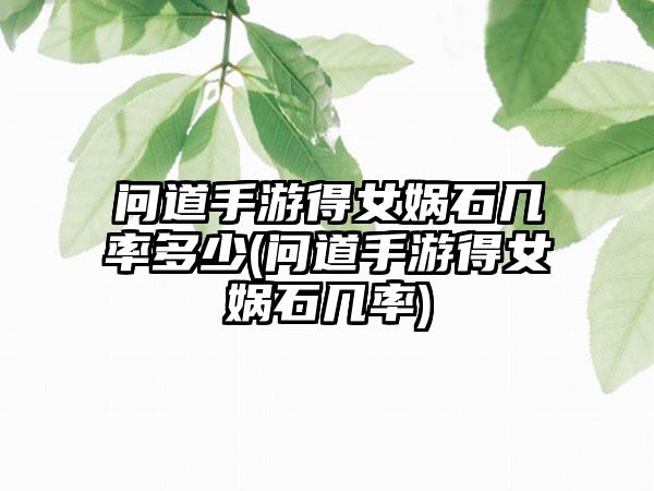 问道手游得女娲石几率多少(问道手游得女娲石几率)