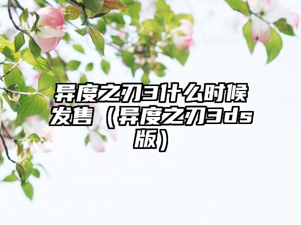 异度之刃3什么时候发售（异度之刃3ds版）