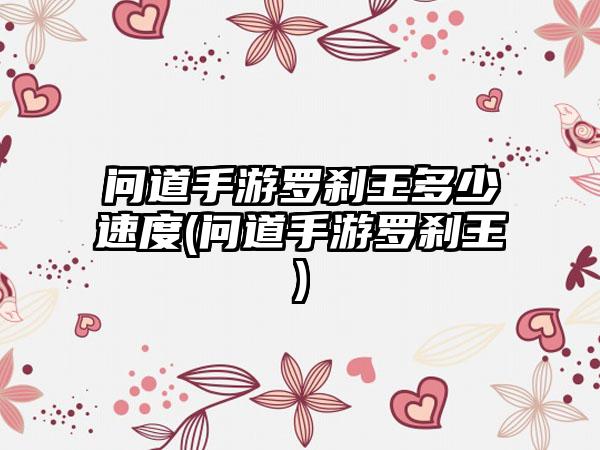 问道手游罗刹王多少速度(问道手游罗刹王)