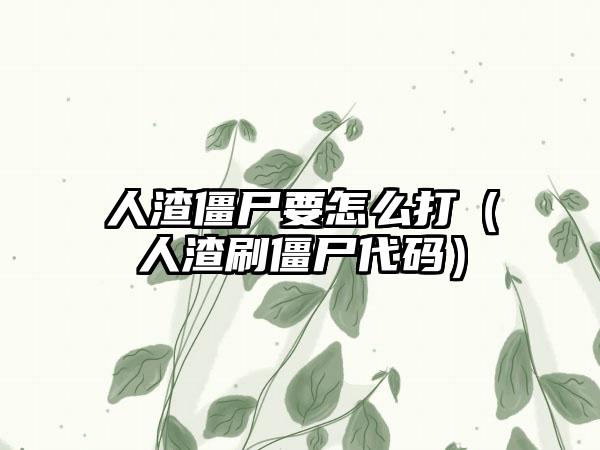 人渣僵尸要怎么打（人渣刷僵尸代码）