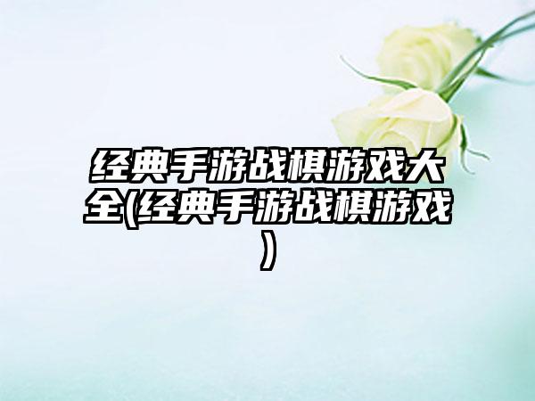经典手游战棋游戏大全(经典手游战棋游戏)