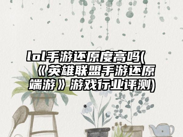 lol手游还原度高吗(《英雄联盟手游还原端游》游戏行业评测)