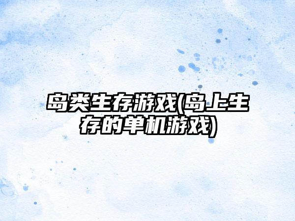 岛类生存游戏(岛上生存的单机游戏)