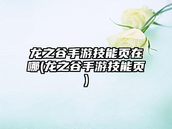 龙之谷手游技能页在哪(龙之谷手游技能页)