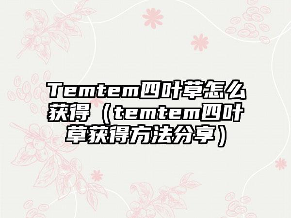 Temtem四叶草怎么获得（temtem四叶草获得方法分享）