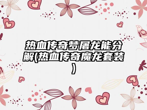 热血传奇梦屠龙能分解(热血传奇魔龙套装)