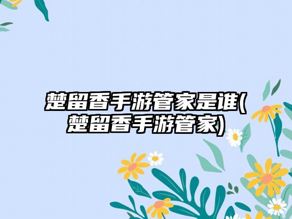 楚留香手游管家是谁(楚留香手游管家)
