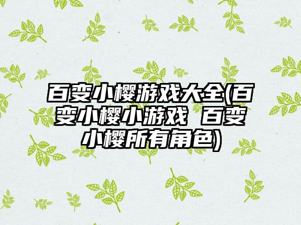 百变小樱游戏大全(百变小樱小游戏 百变小樱所有角色)