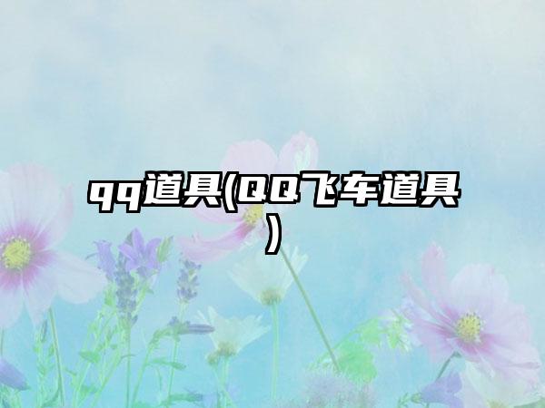 qq道具(QQ飞车道具)