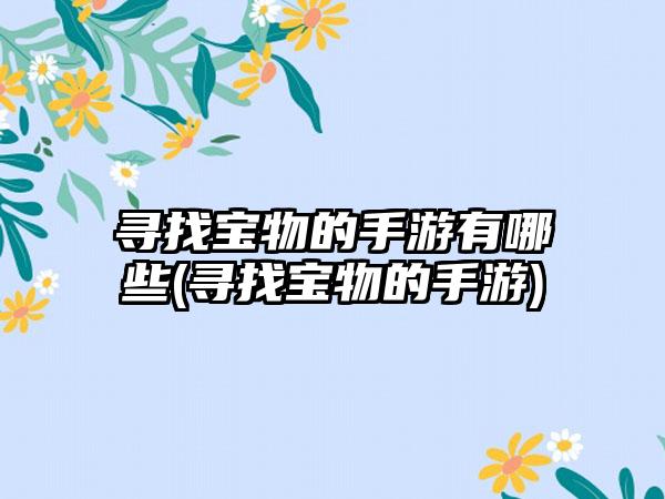 寻找宝物的手游有哪些(寻找宝物的手游)