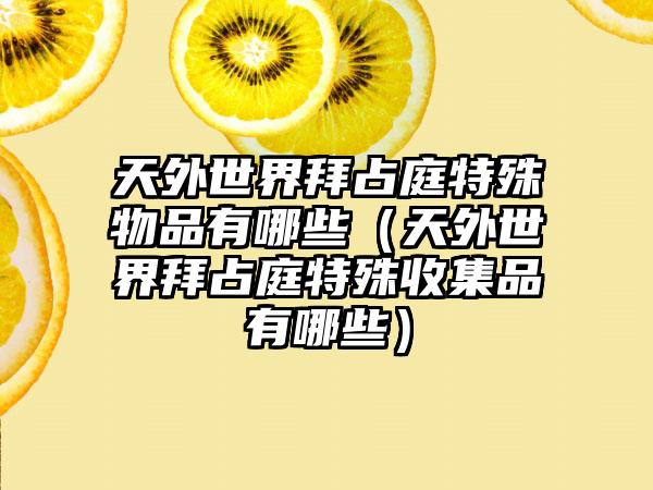 天外世界拜占庭特殊物品有哪些（天外世界拜占庭特殊收集品有哪些）