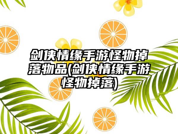 剑侠情缘手游怪物掉落物品(剑侠情缘手游怪物掉落)
