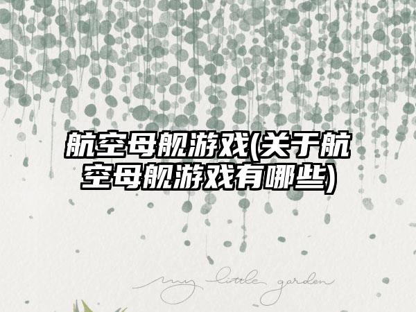 航空母舰游戏(关于航空母舰游戏有哪些)