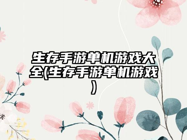 生存手游单机游戏大全(生存手游单机游戏)