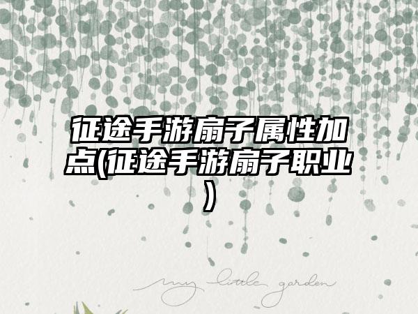 征途手游扇子属性加点(征途手游扇子职业)