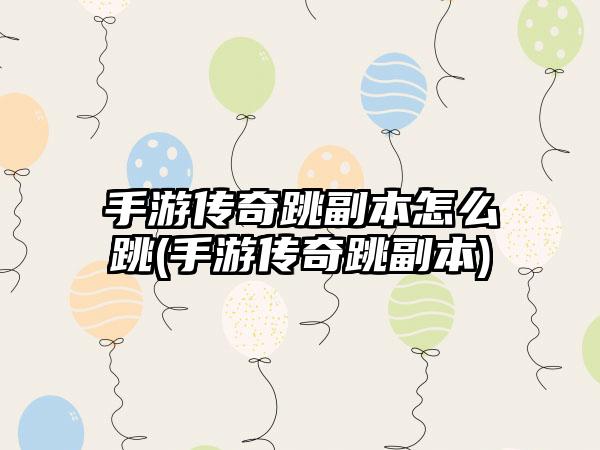 手游传奇跳副本怎么跳(手游传奇跳副本)