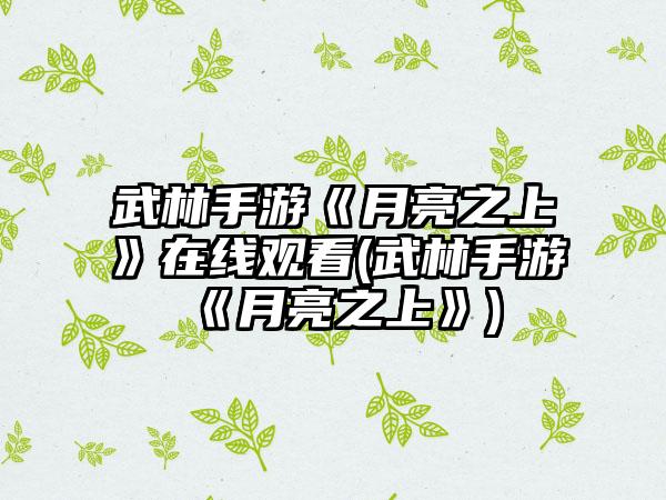 武林手游《月亮之上》在线观看(武林手游《月亮之上》)