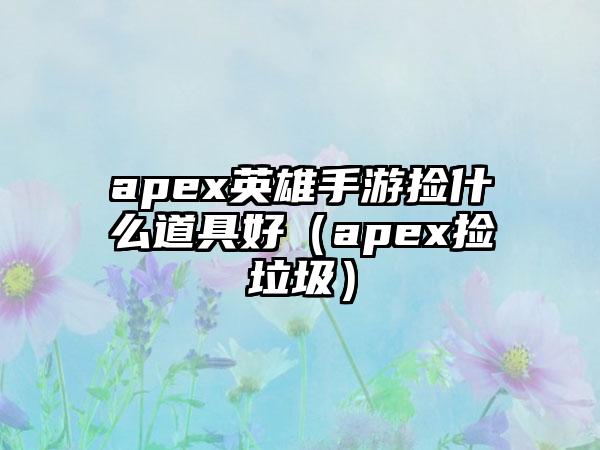 apex英雄手游捡什么道具好（apex捡垃圾）