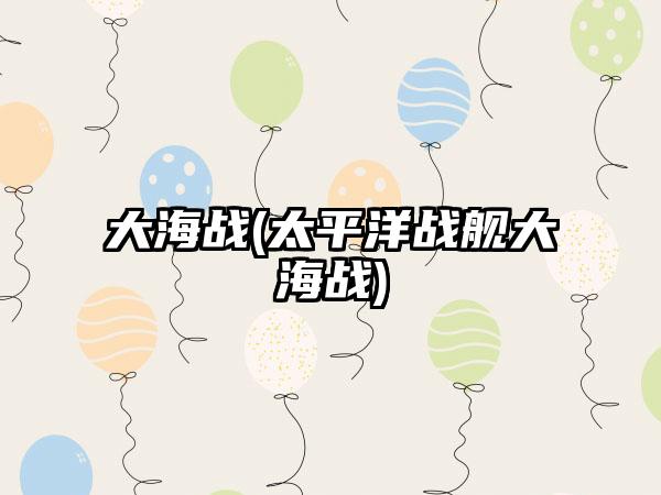 大海战(太平洋战舰大海战)