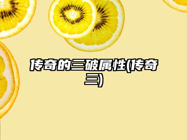 传奇的三破属性(传奇三)