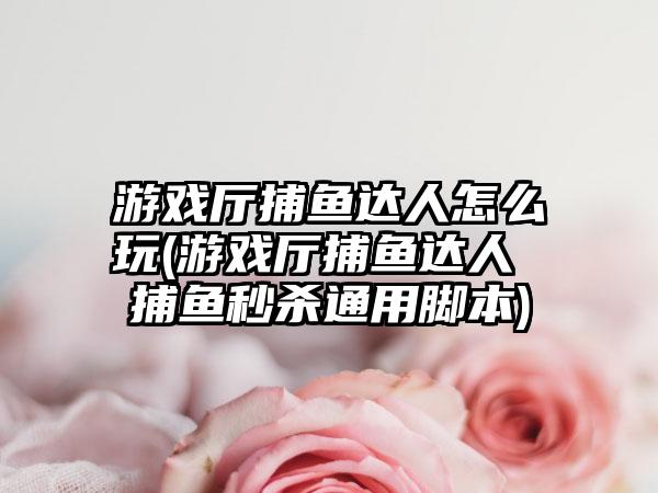 游戏厅捕鱼达人怎么玩(游戏厅捕鱼达人 捕鱼秒杀通用脚本)