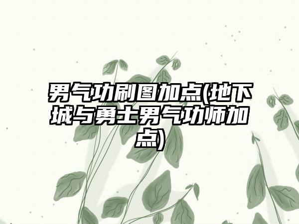 男气功刷图加点(地下城与勇士男气功师加点)