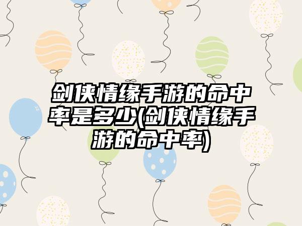 剑侠情缘手游的命中率是多少(剑侠情缘手游的命中率)