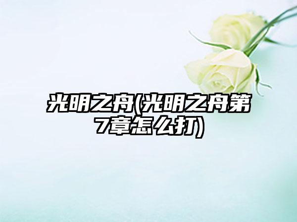 光明之舟(光明之舟第7章怎么打)