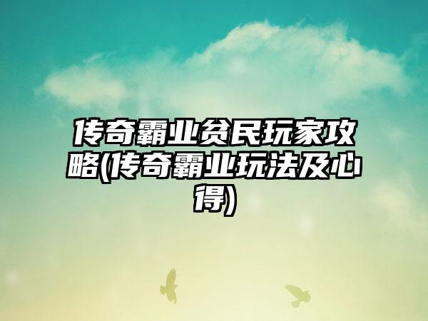 传奇霸业贫民玩家攻略(传奇霸业玩法及心得)