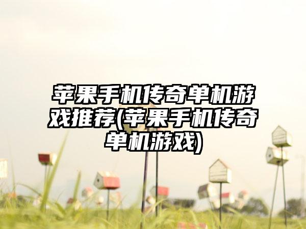 苹果手机传奇单机游戏推荐(苹果手机传奇单机游戏)