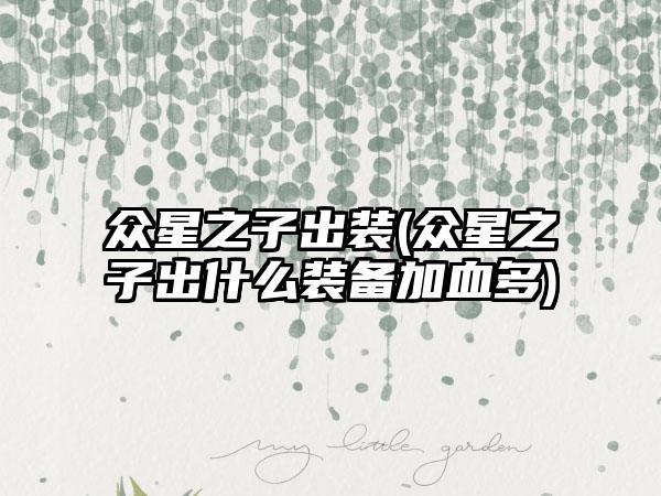 众星之子出装(众星之子出什么装备加血多)