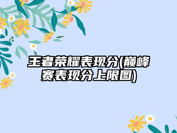 王者荣耀表现分(巅峰赛表现分上限图)