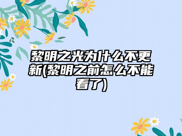 黎明之光为什么不更新(黎明之前怎么不能看了)
