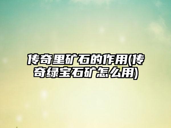 传奇里矿石的作用(传奇绿宝石矿怎么用)