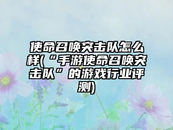 使命召唤突击队怎么样(“手游使命召唤突击队”的游戏行业评测)