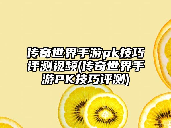 传奇世界手游pk技巧评测视频(传奇世界手游PK技巧评测)
