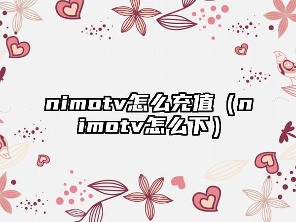 nimotv怎么充值（nimotv怎么下）