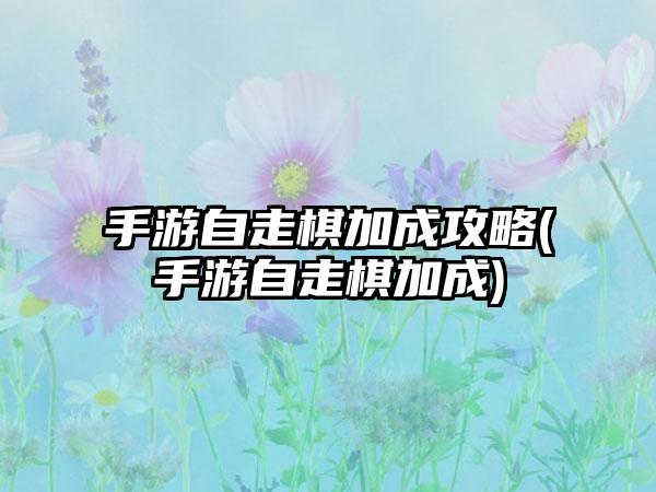 手游自走棋加成攻略(手游自走棋加成)