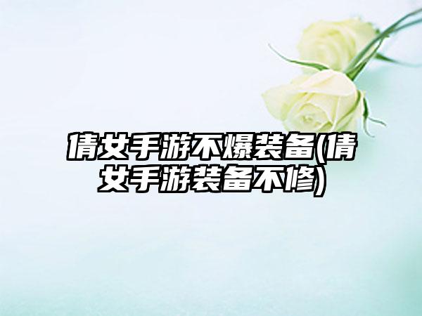 倩女手游不爆装备(倩女手游装备不修)