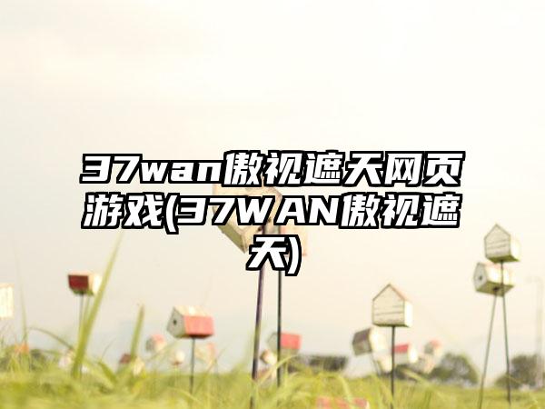 37wan傲视遮天网页游戏(37WAN傲视遮天)