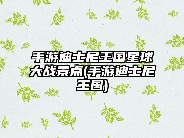 手游迪士尼王国星球大战景点(手游迪士尼王国)