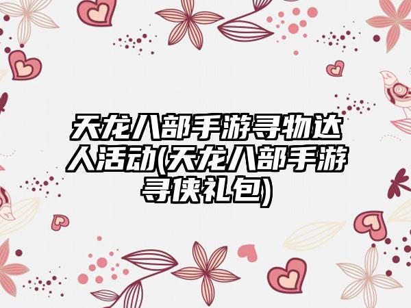 天龙八部手游寻物达人活动(天龙八部手游寻侠礼包)