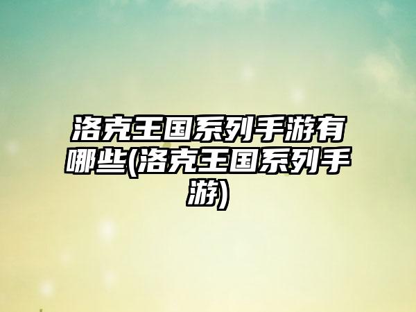 洛克王国系列手游有哪些(洛克王国系列手游)