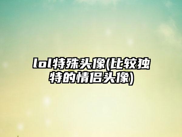 lol特殊头像(比较独特的情侣头像)