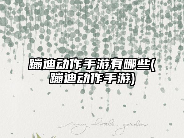 蹦迪动作手游有哪些(蹦迪动作手游)