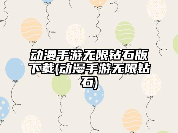 动漫手游无限钻石版下载(动漫手游无限钻石)